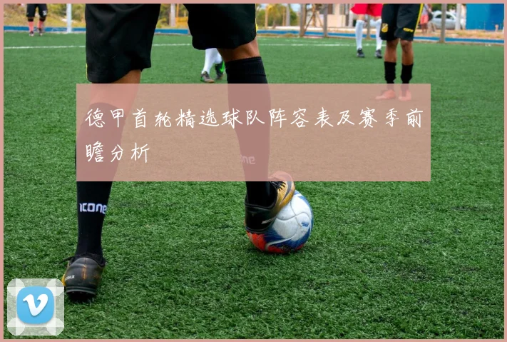 德甲首轮精选球队阵容表及赛季前瞻分析