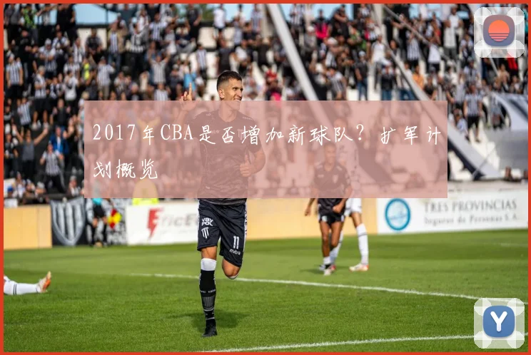 2017年CBA是否增加新球队？扩军计划概览