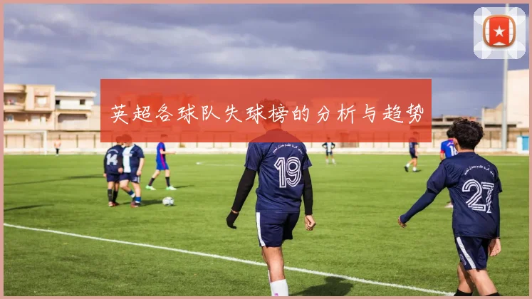 英超各球队失球榜的分析与趋势