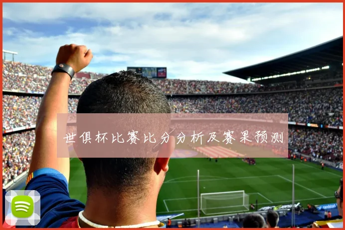 世俱杯比赛比分分析及赛果预测