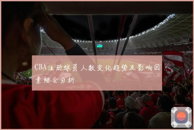 CBA注册球员人数变化趋势及影响因素综合分析