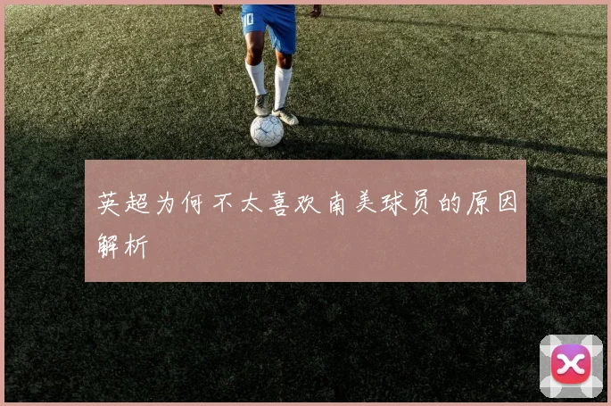英超为何不太喜欢南美球员的原因解析