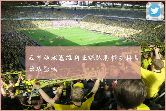 西甲劲旅塞维利亚球队赛程安排与欧战影响