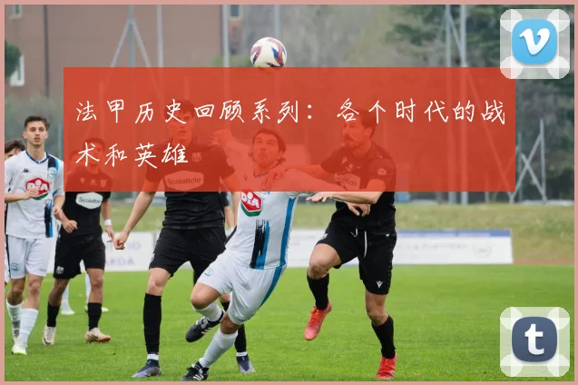法甲历史回顾系列：各个时代的战术和英雄