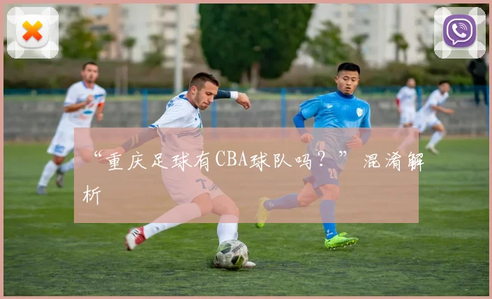 “重庆足球有CBA球队吗？”混淆解析