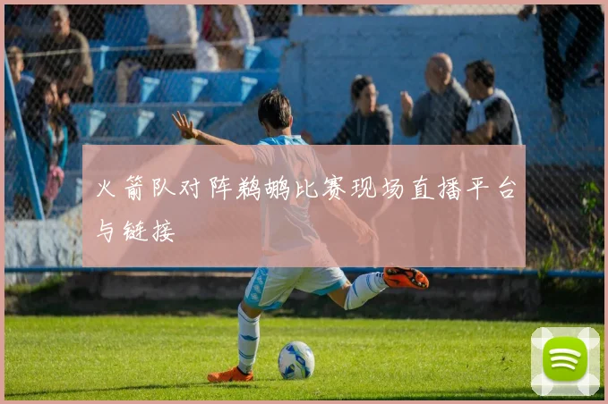 火箭队对阵鹈鹕比赛现场直播平台与链接