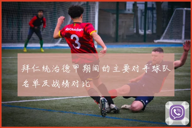 拜仁统治德甲期间的主要对手球队名单及战绩对比